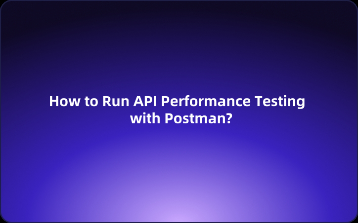 How to Run API Performance Testing with Postman: A Beginner's Guide