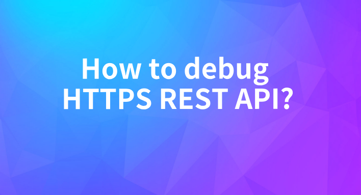 What's the difference between HTTP and HTTPS? How to debug HTTPS REST API?