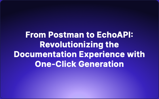 From Postman to EchoAPI: Revolutionizing the Documentation Experience with One-Click Generation