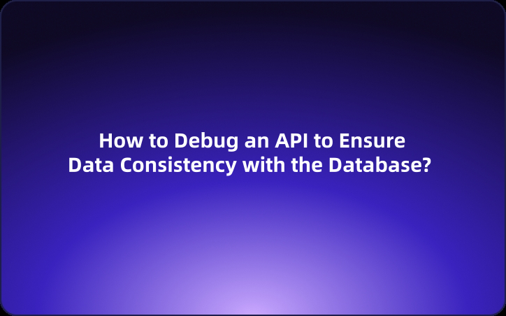 How to Debug an API to Ensure Data Consistency with the Database