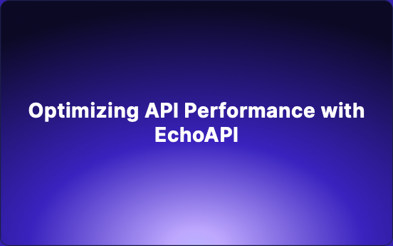 Optimizing API Performance with EchoAPI: A Comprehensive Guide