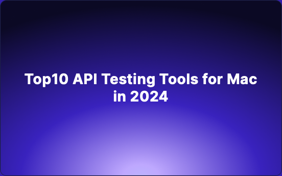 Top10 API Testing Tools for Mac in 2024