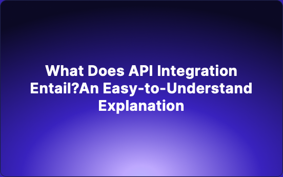 What Does API Integration Entail?An Easy-to-Understand Explanation