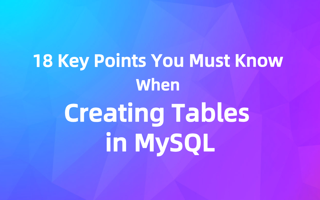 18 Key Points You Must Know When Creating Tables in MySQL