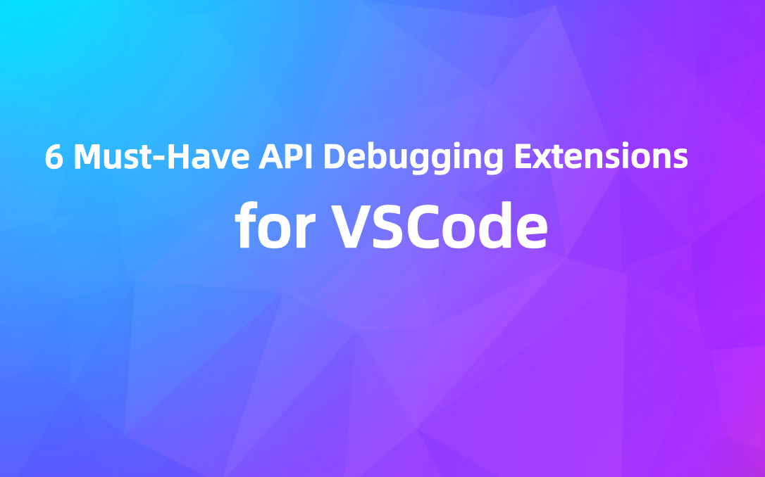 6 Must-Have API Debugging Extensions for VsCode in September 2024