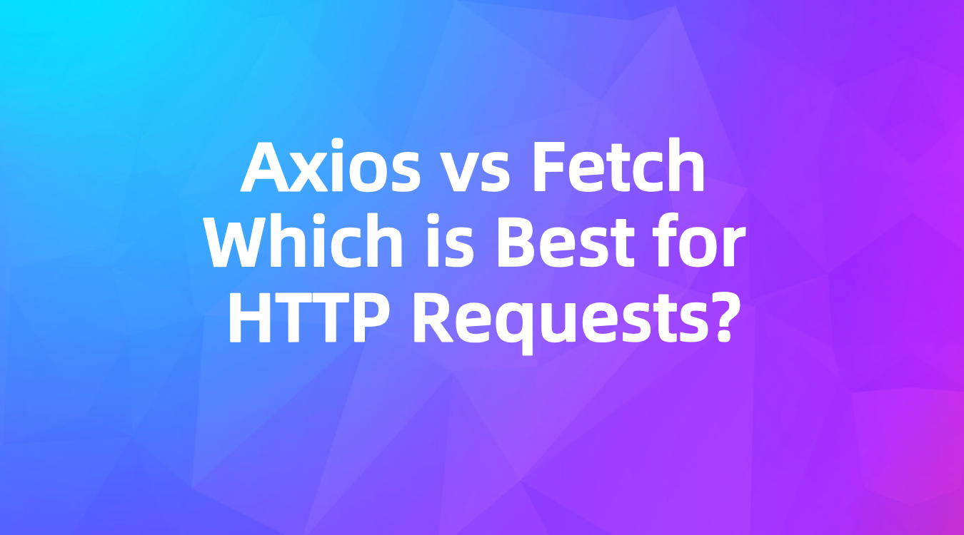 Axios vs Fetch: Which is Best for HTTP Requests?