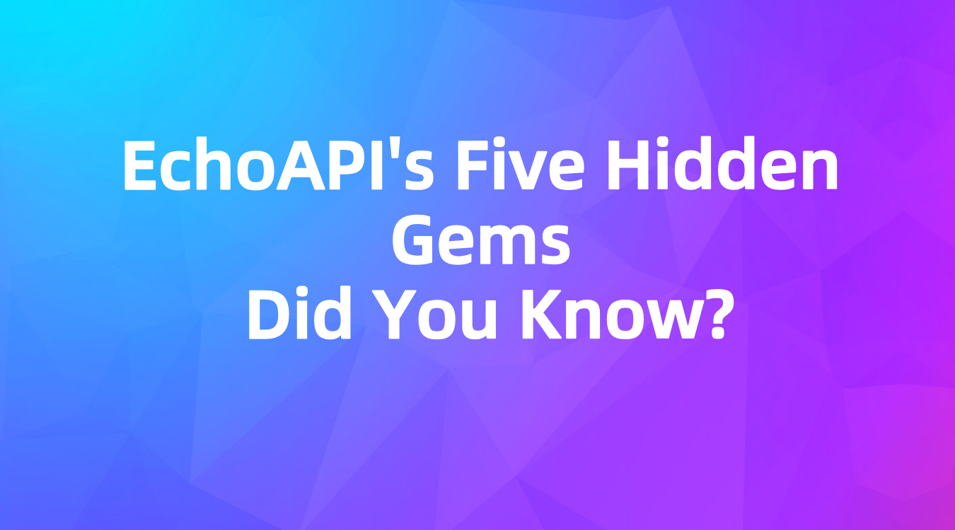 EchoAPI's Five Hidden Gems: Did You Know?