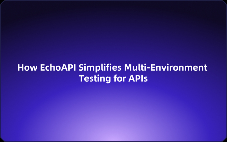 Best Practices:How EchoAPI Simplifies Multi-Environment Testing for APIs