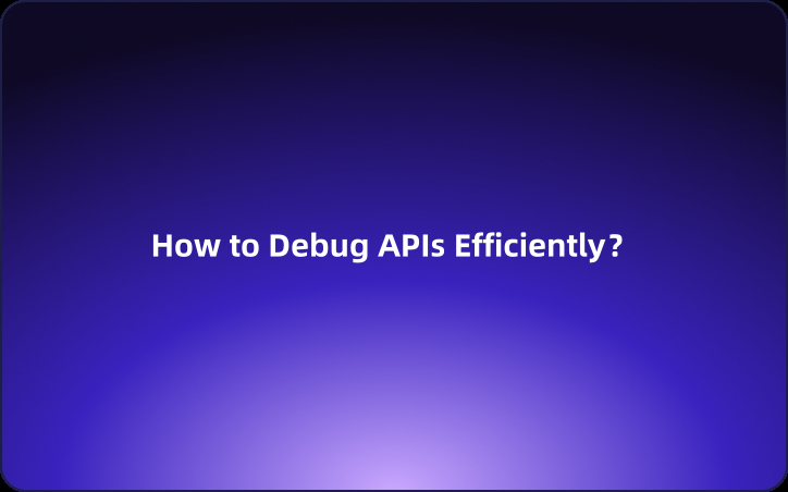 How to Debug APIs Efficiently: Best Practices and Tools