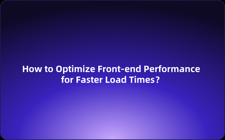 How to Optimize Front-end Performance for Faster Load Times？