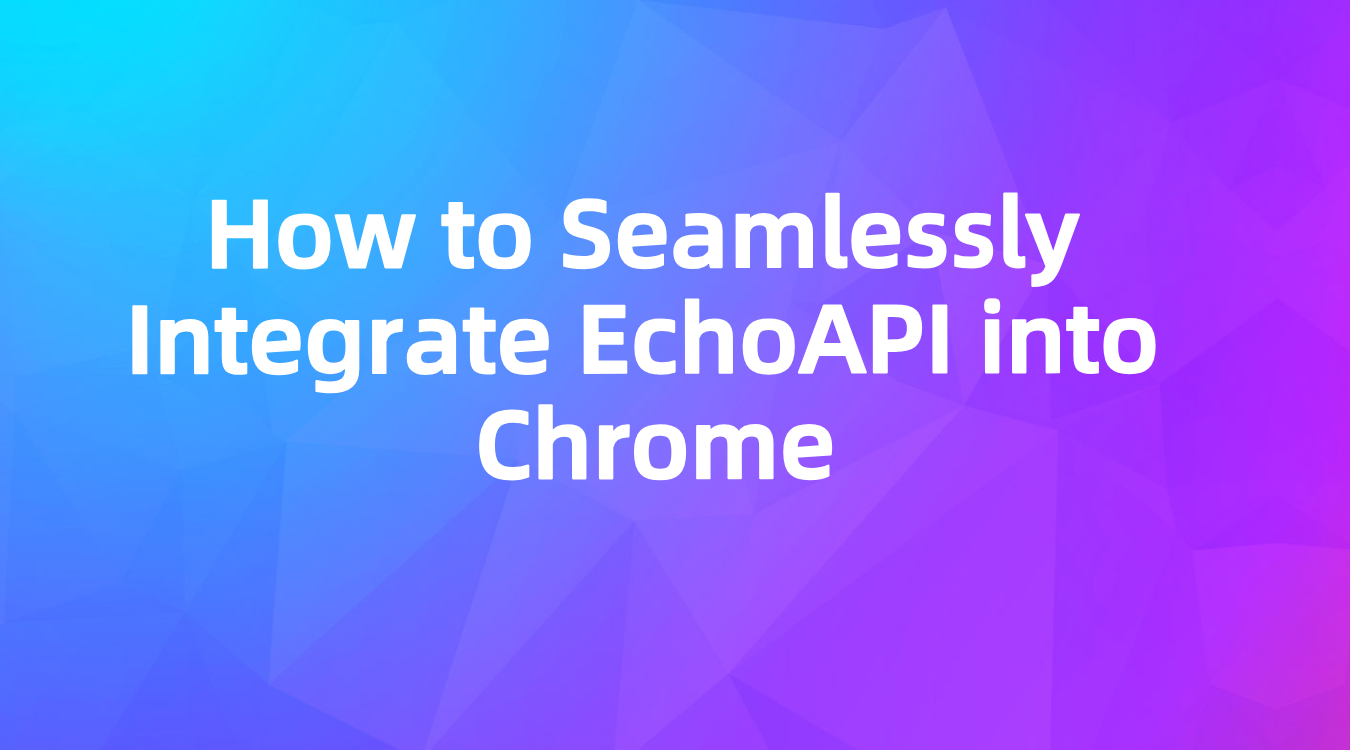 How to Seamlessly Integrate EchoAPI into Chrome