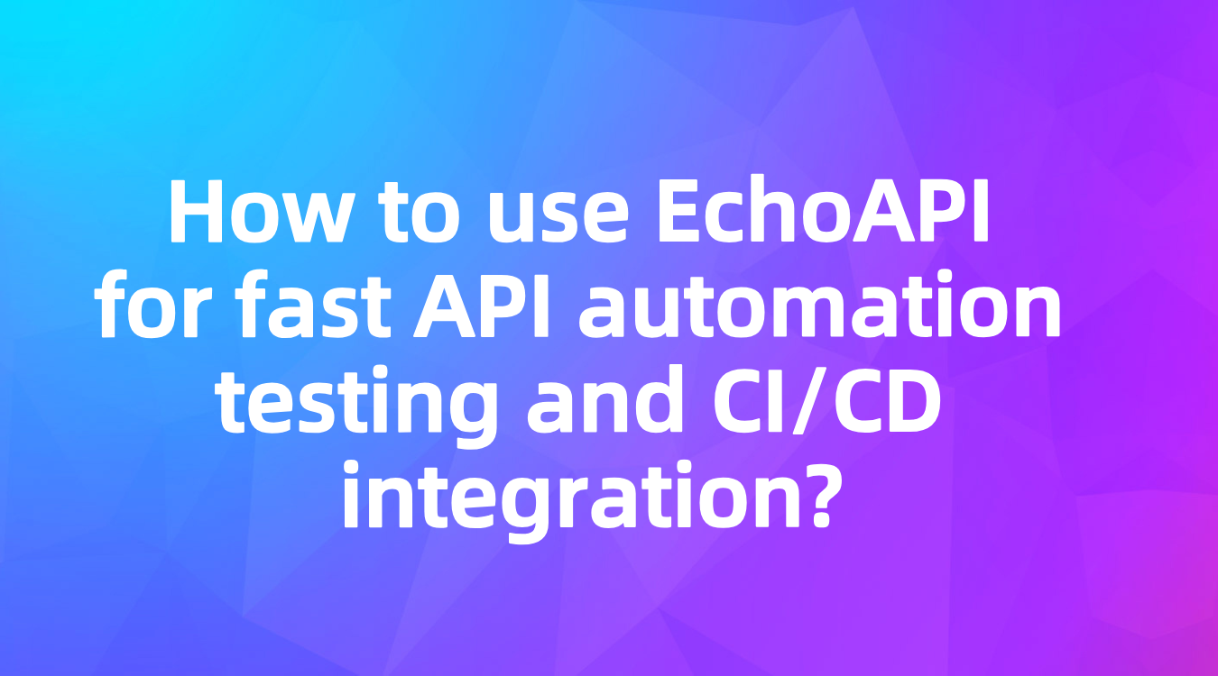 How to use EchoAPI for fast API automation testing and CI/CD integration?