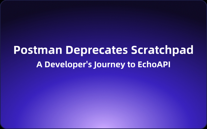 Postman Deprecates Scratchpad:A Developer's Journey to EchoAPI