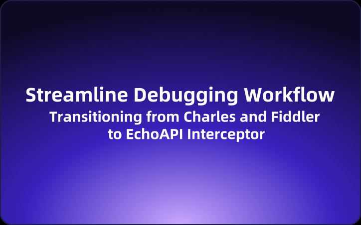 Streamline Your Debugging Workflow: Transitioning from Charles and Fiddler to EchoAPI Interceptor