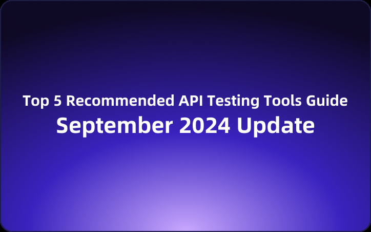 September 2024 Update: Top 5 Recommended API Testing Tools Guide