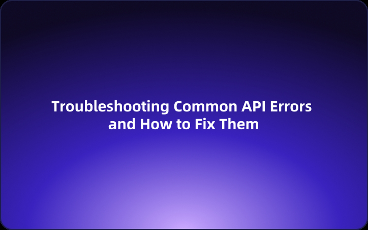 Troubleshooting Common API Errors and How to Fix Them