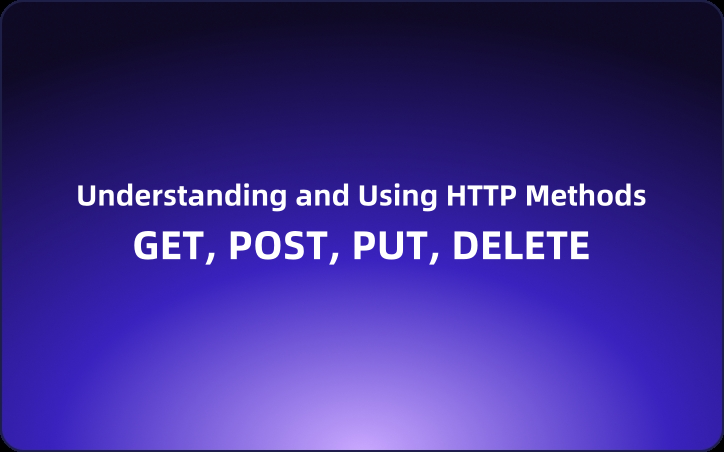 Understanding and Using HTTP Methods: GET, POST, PUT, DELETE