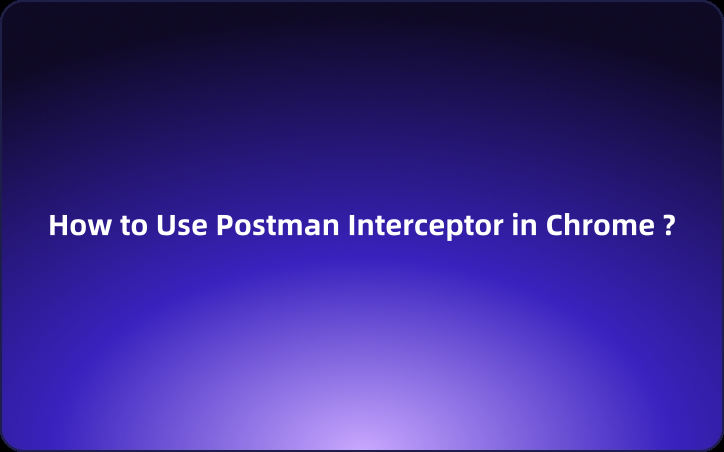 How to Install & Use Postman Interceptor in Chrome | The Best Alternative