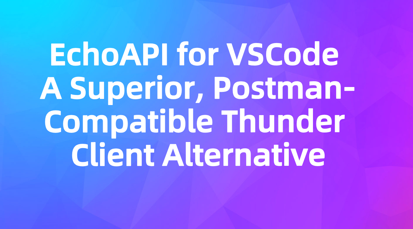 EchoAPI for VSCode: A Superior Alternative to Thunder Client with Postman Script Compatibility