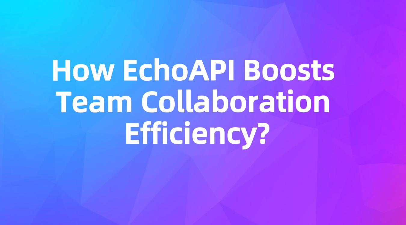 How EchoAPI Boosts Team Collaboration Efficiency 🚀