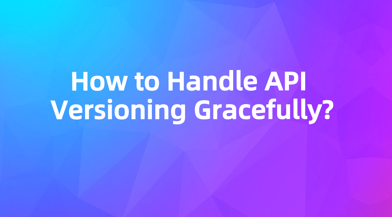 How to Handle API Versioning Gracefully?