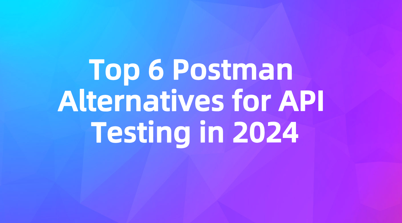 Top 6 Postman Alternatives for API Testing in 2024