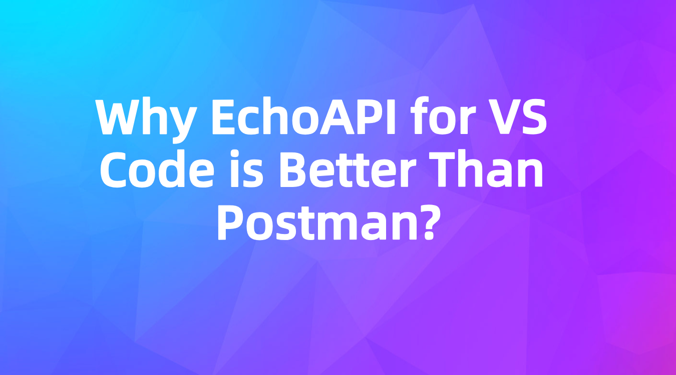 Why EchoAPI for VS Code is Better Than Postman?