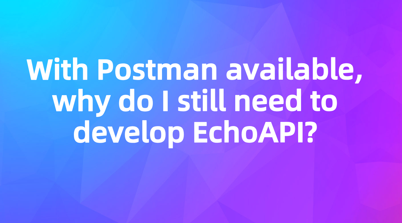 With Postman available, why do I still need to develop EchoAPI?