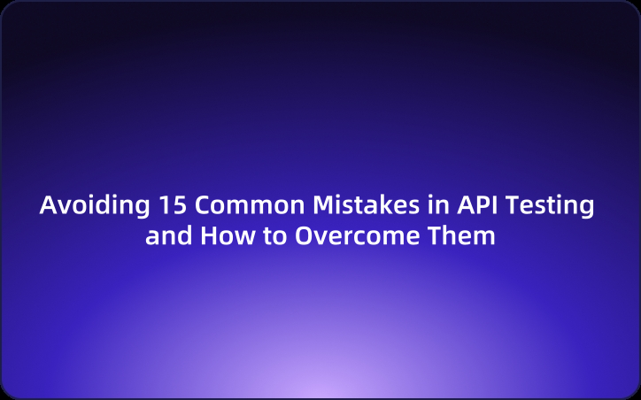 Avoiding 15 Common Mistakes in API Testing and How to Overcome Them