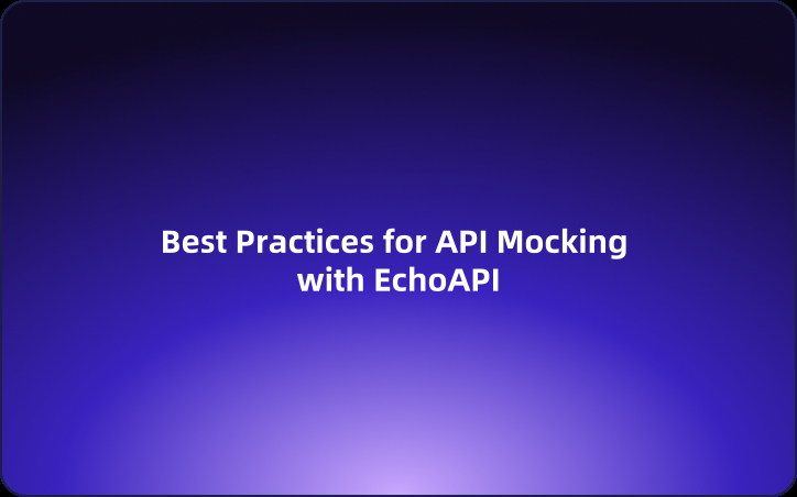 Best Practices for API Mocking with EchoAPI