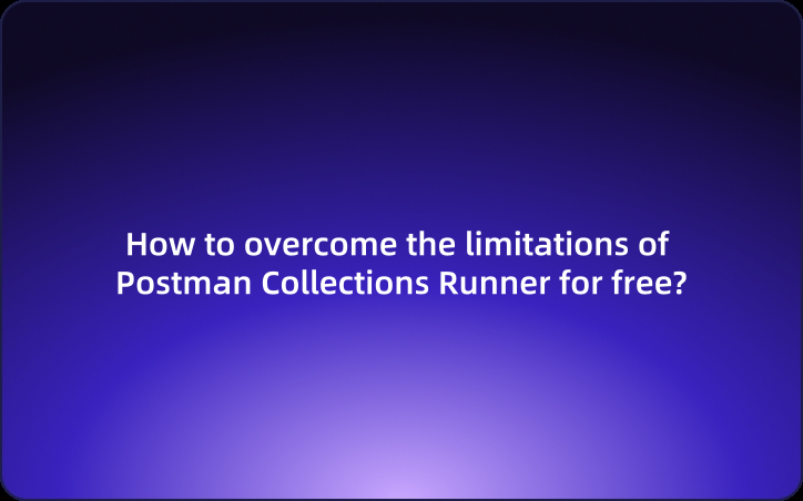 How to overcome the limitations of Postman Collections Runner for free?