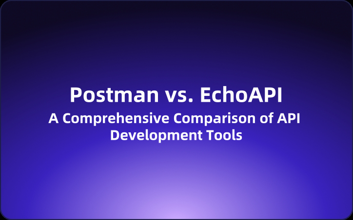 Postman vs. EchoAPI: A Comprehensive Comparison of API Development Tools