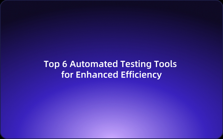 Top 6 Automated Testing Tools for Enhanced Efficiency