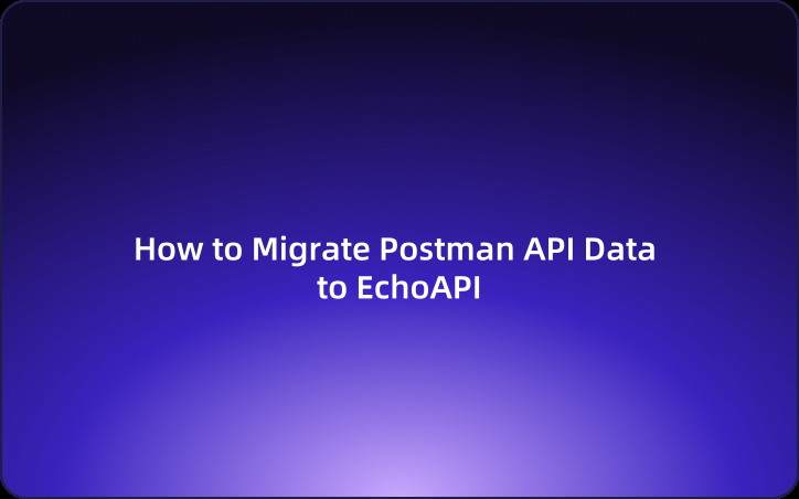 How to Migrate Postman API Data to EchoAPI