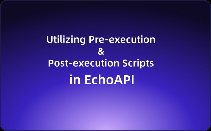 Utilizing Pre-execution and Post-execution Scripts in EchoAPI