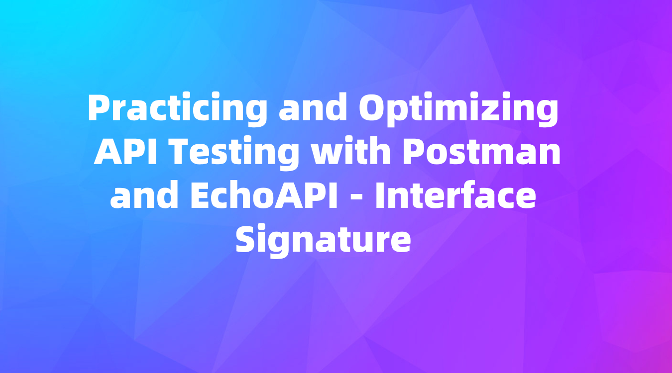 (2) Practicing and Optimizing API Testing with Postman and EchoAPI - Interface Signature