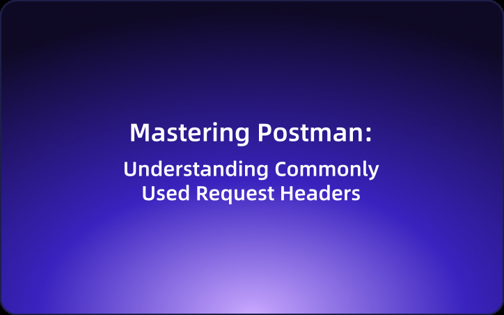 Mastering Postman: Understanding Commonly Used Request Headers