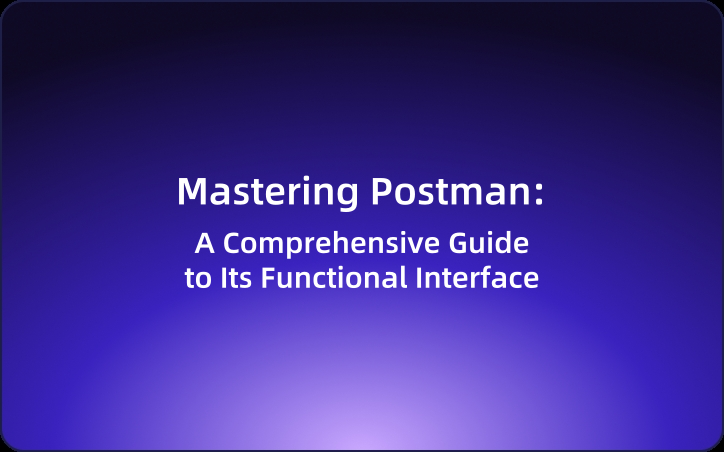 Mastering Postman: A Comprehensive Guide to Its Functional Interface