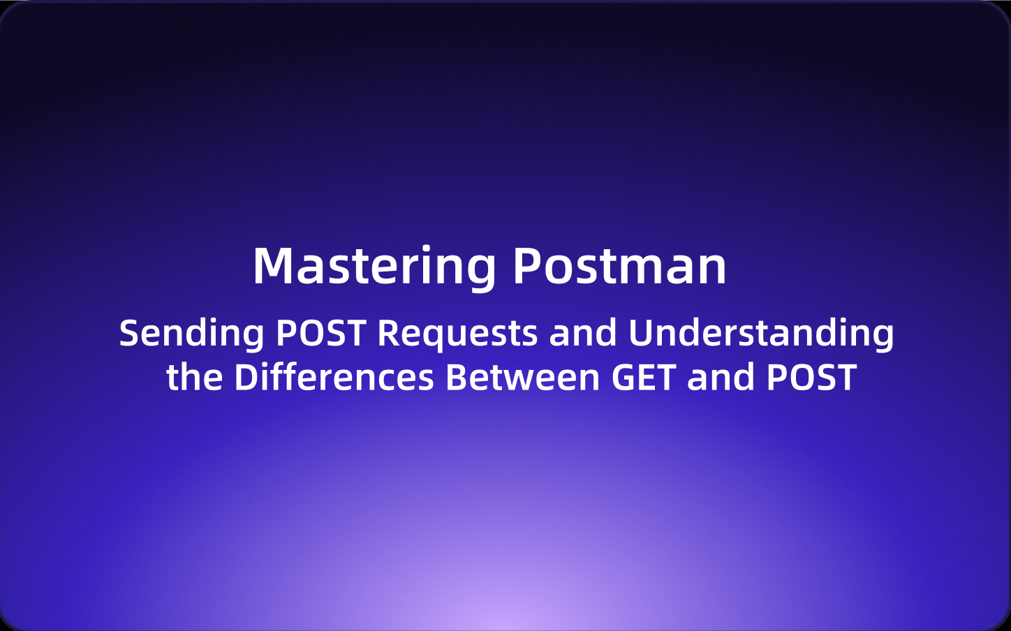 Mastering Postman: Sending POST Requests and Understanding the Differences Between GET and POST