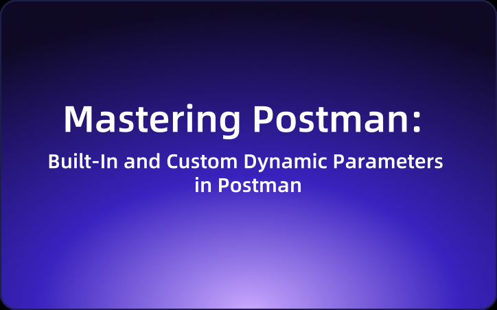 Mastering Postman: Built-In and Custom Dynamic Parameters in Postman