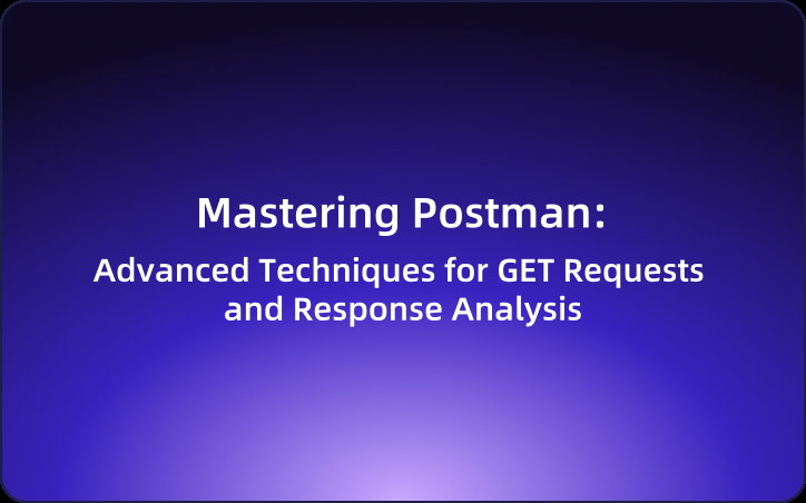 Mastering Postman: Advanced Techniques for GET Requests and Response Analysis