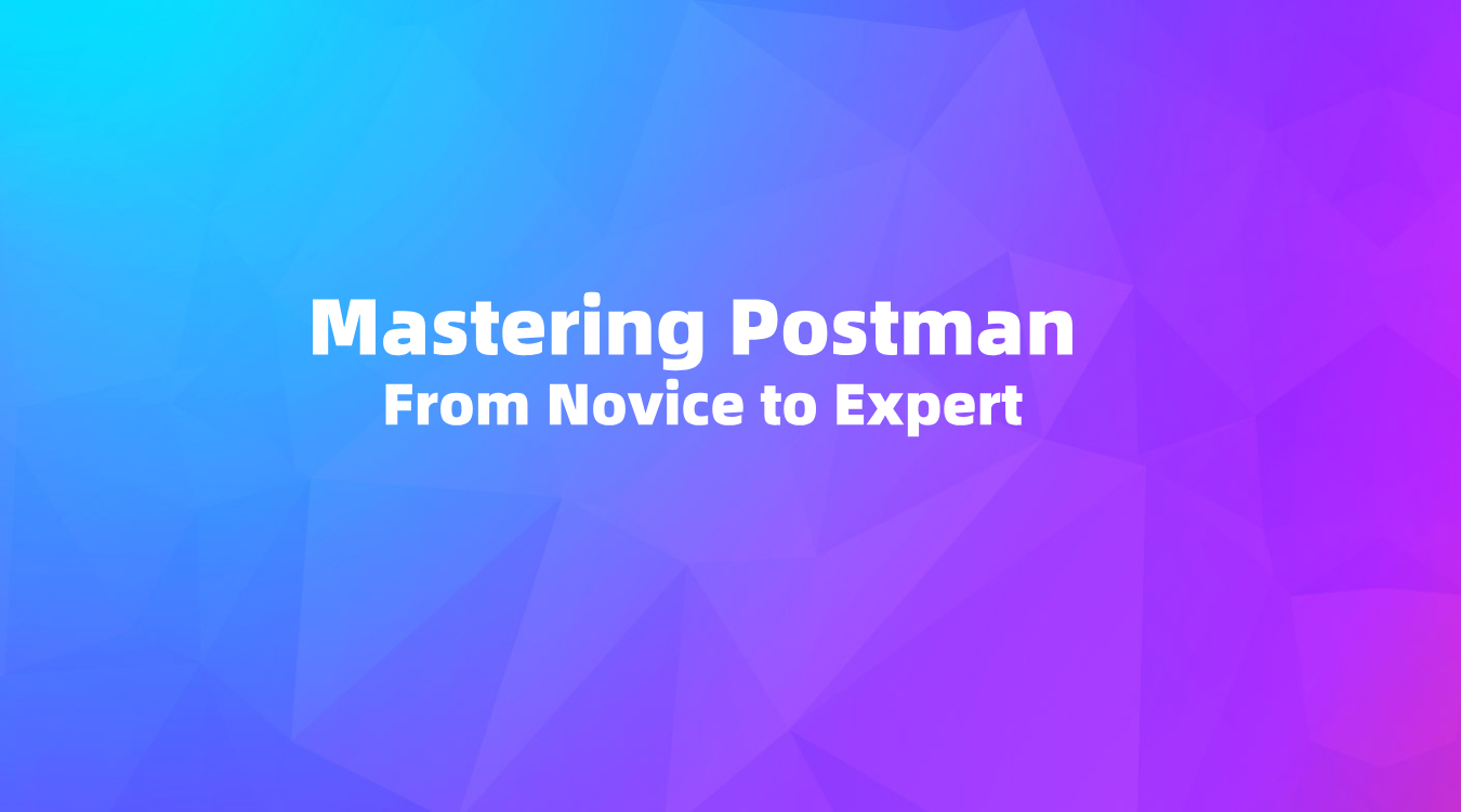 Mastering Postman: From Novice to Expert