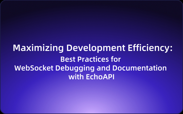 Maximizing Development Efficiency: Best Practices for WebSocket Debugging and Documentation with EchoAPI