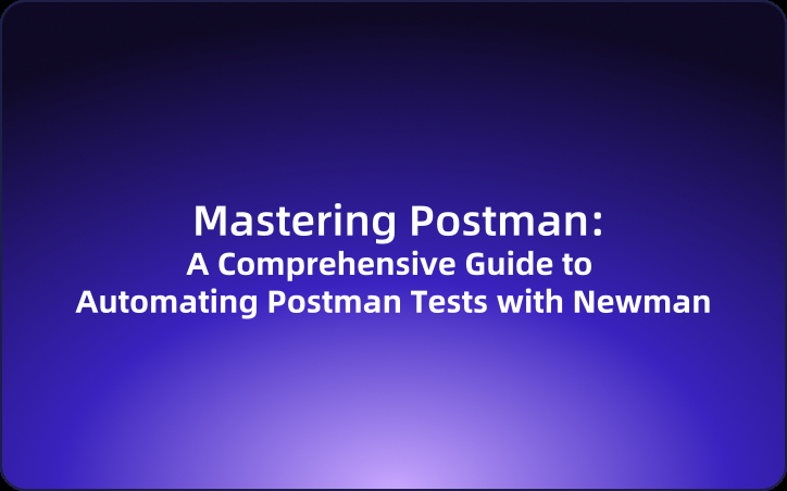 Mastering Postman: A Comprehensive Guide to Automating Postman Tests with Newman