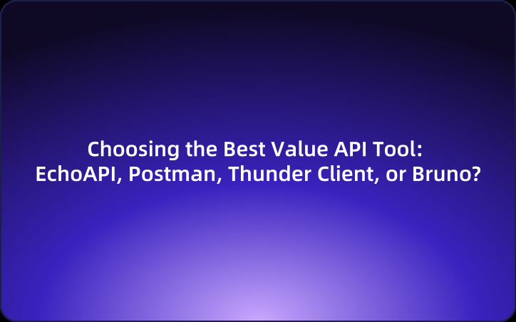 Choosing the Best Value API Tool: EchoAPI, Postman, Thunder Client, or Bruno?