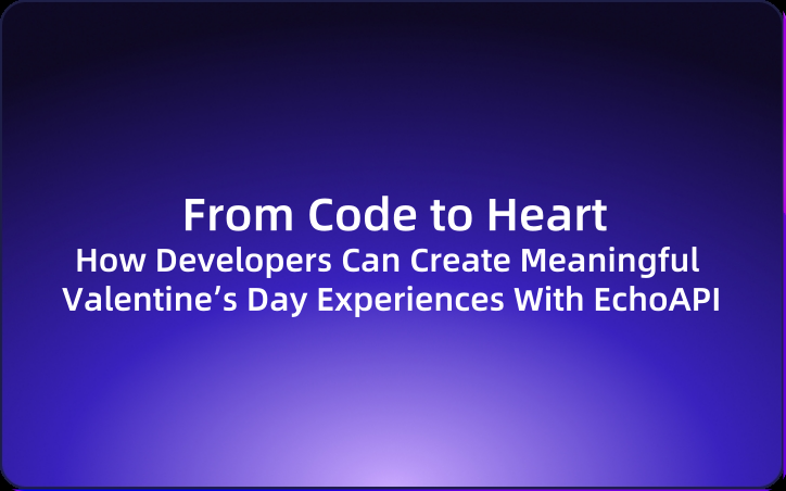 From Code to Heart: How Developers Can Create Meaningful Valentine’s Day Experiences With EchoAPI