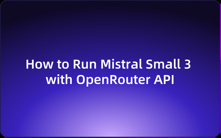 How to Run Mistral Small 3 with OpenRouter API You Must Know