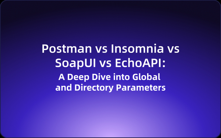 Postman vs Insomnia vs SoapUI vs EchoAPI: A Deep Dive into Global and Directory Parameters