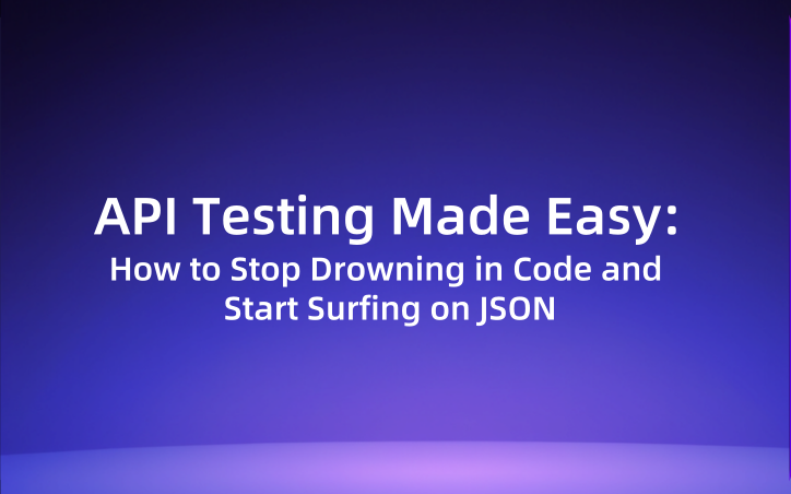 API Testing Made Easy: How to Stop Drowning in Code and Start Surfing on JSON