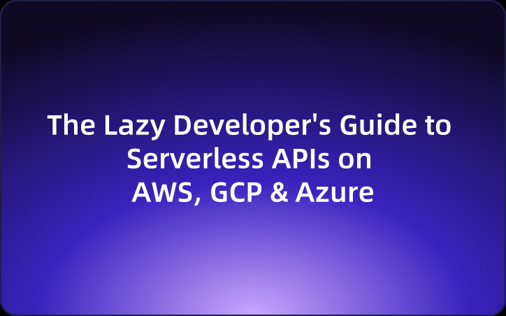 The Lazy Developer's Guide to Serverless APIs on AWS, GCP & Azure